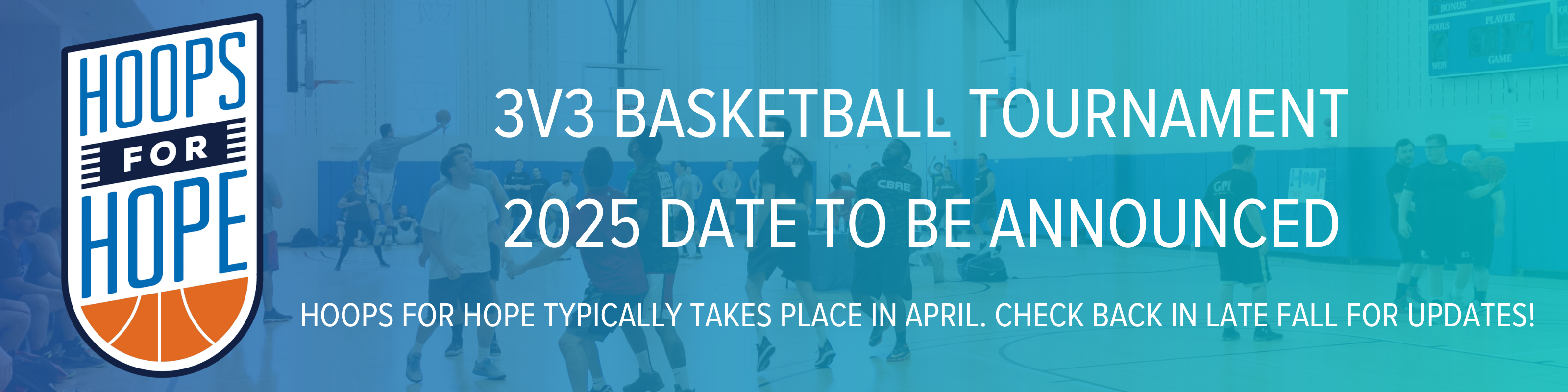 3v3 Basketball Tournament 2025 Date to Be Announced. Hoops for Hope Typically takes place in April. Check back in Late fall for updates!